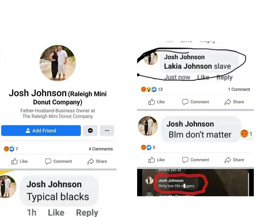 Josh Johnson, the owner of Raleigh Mini Donut Company, is yet another local businessman making racist comments. Not only did he refer to black people as "dirty low life n*ggers," he also said Black Lives Matter don't matter. To make matters worse, he called one black woman a slave.