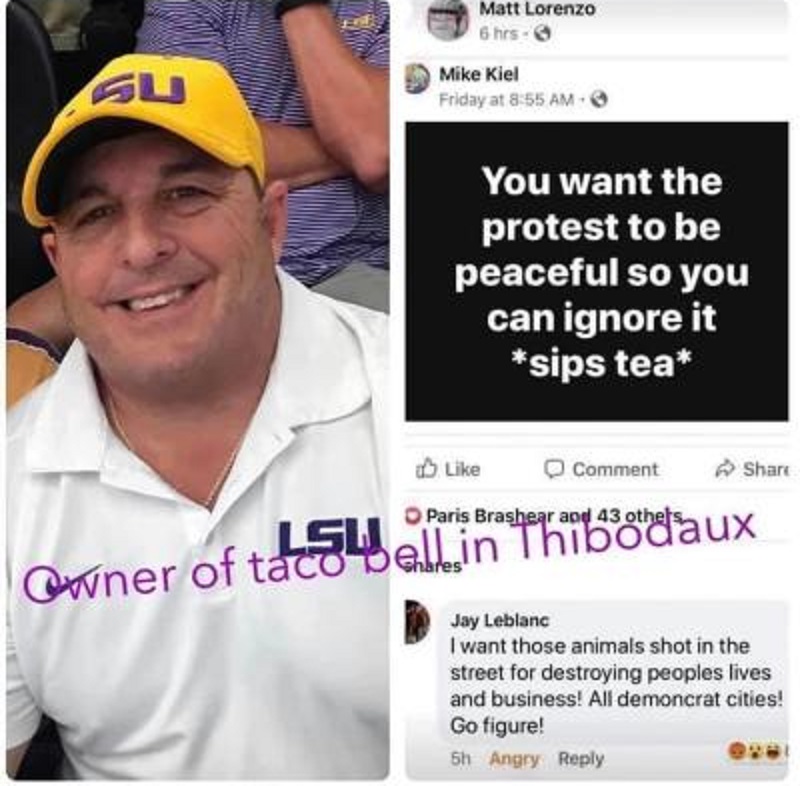 Jay LeBlanc, a local Louisiana businessman, was very vocal on Facebook. Commenting on a man's post, who was for the protests. His response was cruel, calling for the shootings of all the "animals," referring to the people. He went as far as accusing these people of destroying lives, blaming "Democrat cities."