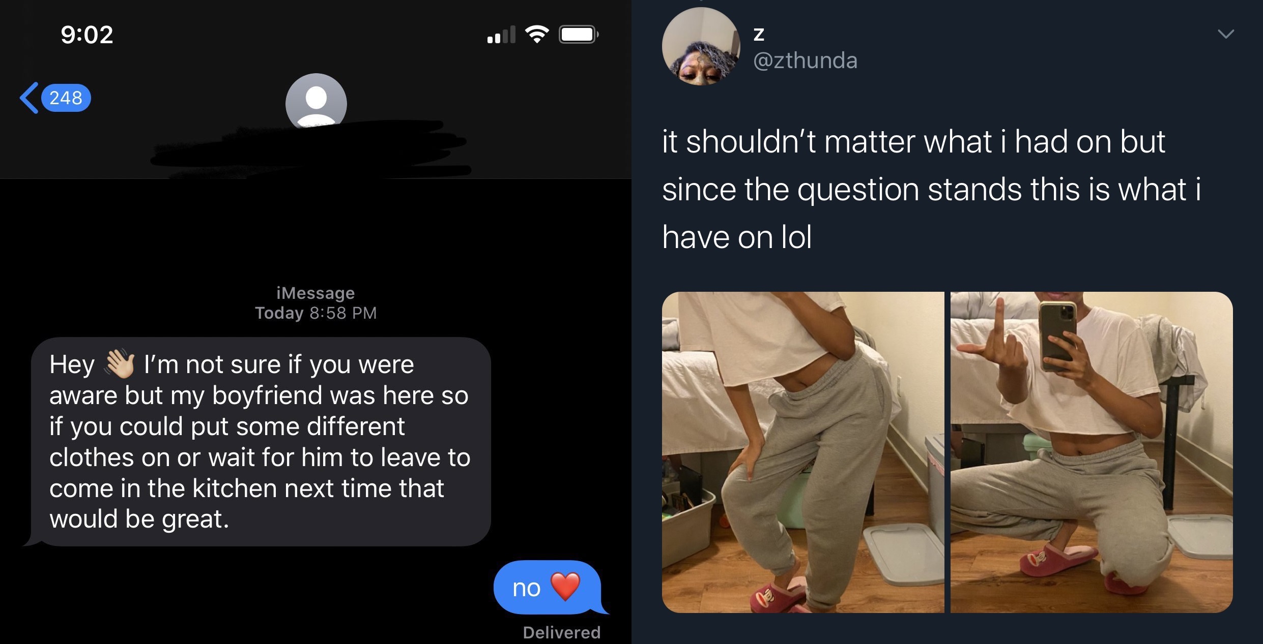 On Twitter, @zthunda went viral, when she shared what she was going through, with her roommate. Saying that her roommate lost her mind, @zthunda shared texts between her and her roommate, where she asked her to dress differently, when her boyfriend came over, or to just not come out until he leaves, to which @zthunda replied with "no." Then, @zthunda shows what she was wearing, and it was a t-shirt and sweats.