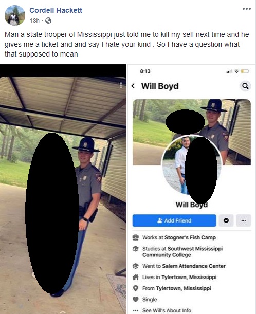 Cordell Hackett is a man from Mississippi, who was recently pulled over by a Mississippi State Trooper. Pulled over, presumably for speeding, Hackett was issued a ticket by the trooper. Instead of that being that, Hackett said the trooper, who he identified as Will Boyd, told him to kill himself next time, adding "I hate your kind."