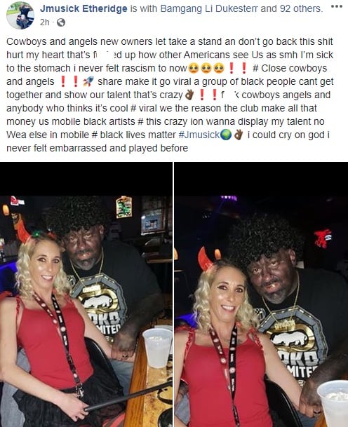 Jmusick Etheridge is, apparently, a local rap artist, in Mobile, Alabama. According to his Facebook post, Etheridge is a frequent performer at the Cowboys and Angels bar, where a lot of local rappers perform. However, Jmusick Etheridge is calling for a boycott of the club, sharing to Facebook the photos of the owner of the venue in blackface, wearing a fake afro, and having fake gold teeth.