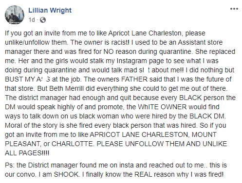 Lillian Wright took to Facebook, yesterday, to tell people if she sent them an invite to like Apricot Lane Charleston to unlike the page. In her status, Lillian Wright went onto say that she was fired, for no reason, from the company, talked about, and stalked on her Instagram. Her former district manager, also black, found her on Instagram, sharing via DMs that she was set up, from the beginning, despite being an assistant manager for the store, she was accused of stealing from the company, among other lies of wrongdoing.